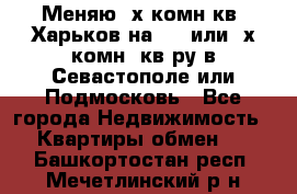 Меняю 4х комн кв. Харьков на 1,2 или 3х комн. кв-ру в Севастополе или Подмосковь - Все города Недвижимость » Квартиры обмен   . Башкортостан респ.,Мечетлинский р-н